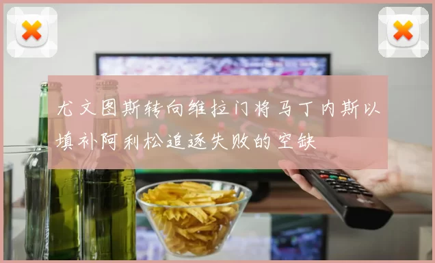 尤文图斯转向维拉门将马丁内斯以填补阿利松追逐失败的空缺