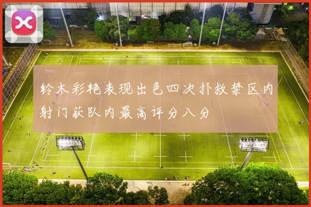 铃木彩艳表现出色四次扑救禁区内射门获队内最高评分八分