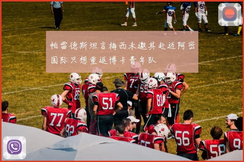 帕雷德斯坦言梅西未邀其赴迈阿密国际只想重返博卡青年队