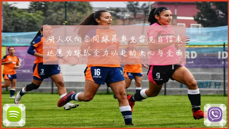 湖人双向合同球员奥克雷克自信表达愿为球队全力以赴的决心与全面能力